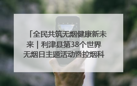 全民共筑无烟健康新未来｜利津县第38个世界无烟日主题活动暨控烟科普宣讲竞赛圆满举行