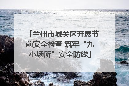 兰州市城关区开展节前安全检查 筑牢“九小场所”安全防线
