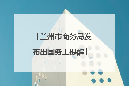 兰州市商务局发布出国务工提醒