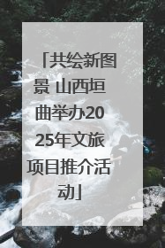 共绘新图景 山西垣曲举办2025年文旅项目推介活动