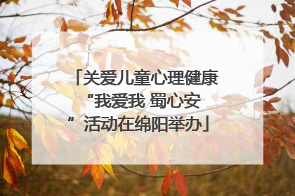 关爱儿童心理健康 “我爱我 蜀心安”活动在绵阳举办