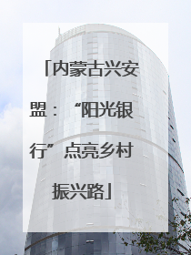 内蒙古兴安盟：“阳光银行”点亮乡村振兴路