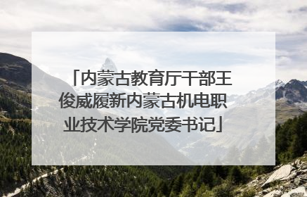 内蒙古教育厅干部王俊威履新内蒙古机电职业技术学院党委书记