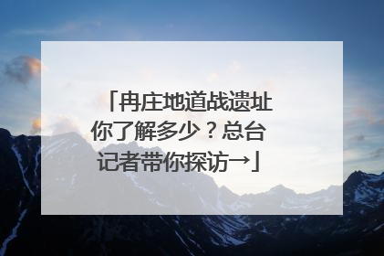 冉庄地道战遗址你了解多少？总台记者带你探访→