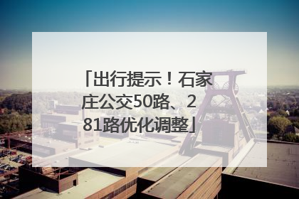 出行提示！石家庄公交50路、281路优化调整