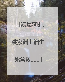 凌晨5时，洪家洲上演生死营救……