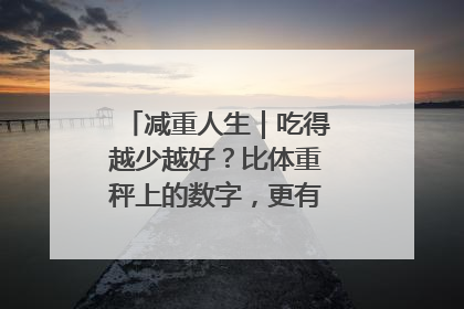 减重人生｜吃得越少越好？比体重秤上的数字，更有意义的是什么？