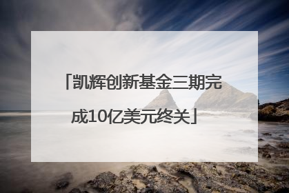 凯辉创新基金三期完成10亿美元终关