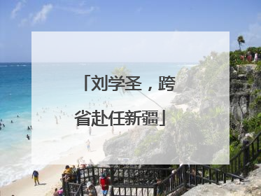 刘学圣，跨省赴任新疆