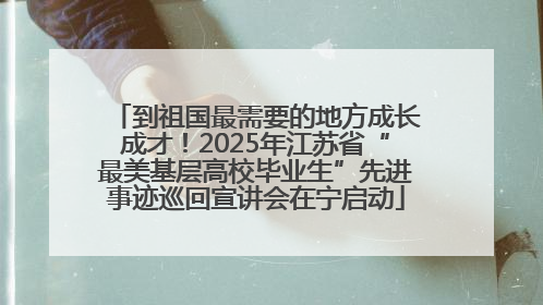 到祖国最需要的地方成长成才！2025年江苏省“最美基层高校毕业生”先进事迹巡回宣讲会在宁启动