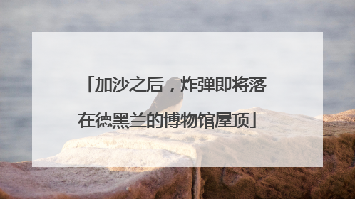 加沙之后，炸弹即将落在德黑兰的博物馆屋顶