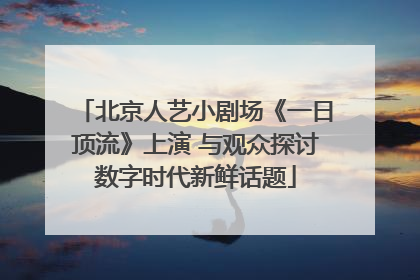 北京人艺小剧场《一日顶流》上演 与观众探讨数字时代新鲜话题