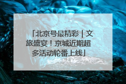 北京号最精彩｜文旅盛宴！京城近期超多活动轮番上线
