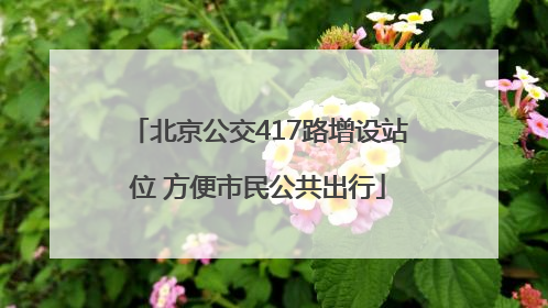 北京公交417路增设站位 方便市民公共出行