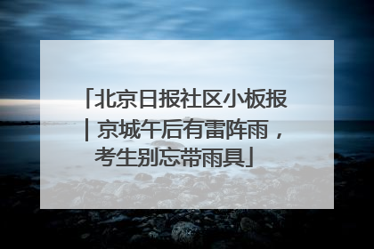 北京日报社区小板报｜京城午后有雷阵雨，考生别忘带雨具