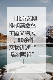 北京艺博推明清禽鸟主题文物展，80余件文物讲述“瑞羽鸣祥”