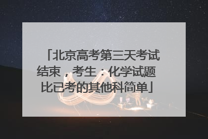 北京高考第三天考试结束，考生：化学试题比已考的其他科简单