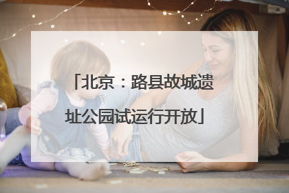 北京：路县故城遗址公园试运行开放