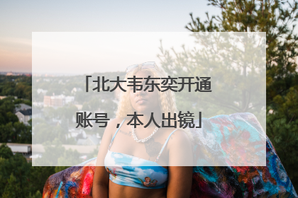 北大韦东奕开通账号，本人出镜