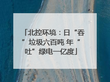 北控环境：日“吞”垃圾六百吨 年“吐”绿电一亿度