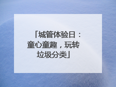 城管体验日：童心童趣，玩转垃圾分类