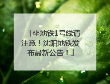 坐地铁1号线请注意！沈阳地铁发布最新公告！