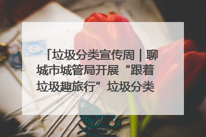 垃圾分类宣传周｜聊城市城管局开展“跟着垃圾趣旅行”垃圾分类科普宣传活动
