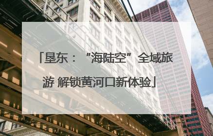 垦东：“海陆空”全域旅游 解锁黄河口新体验