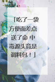 吃了一袋方便面差点送了命 中毒源头竟是调料包！