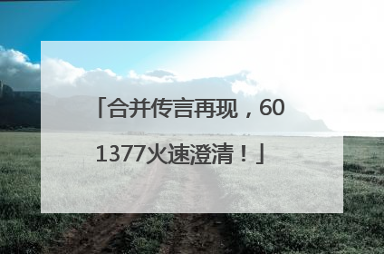 合并传言再现，601377火速澄清！