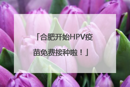 合肥开始HPV疫苗免费接种啦！