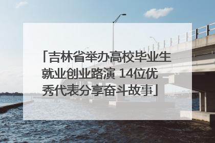吉林省举办高校毕业生就业创业路演 14位优秀代表分享奋斗故事