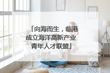 向海而生，临港成立海洋高新产业青年人才联盟