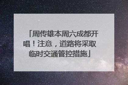 周传雄本周六成都开唱！注意，道路将采取临时交通管控措施