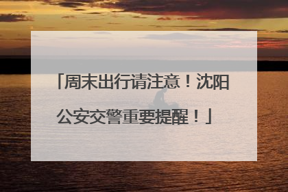 周末出行请注意！沈阳公安交警重要提醒！