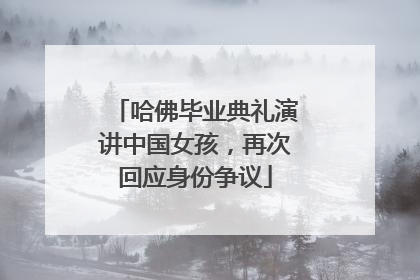 哈佛毕业典礼演讲中国女孩，再次回应身份争议