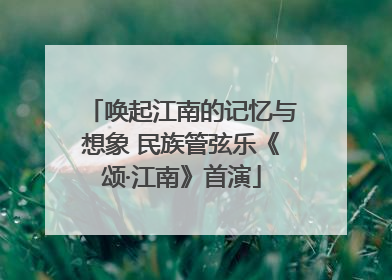唤起江南的记忆与想象 民族管弦乐《颂·江南》首演