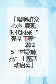 唱响群众心声 展现时代风采“强基工程”——2025“村歌嘹亮”主题活动启幕