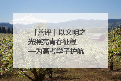 善评｜以文明之光照亮青春征程——为高考学子护航新时代成长之路