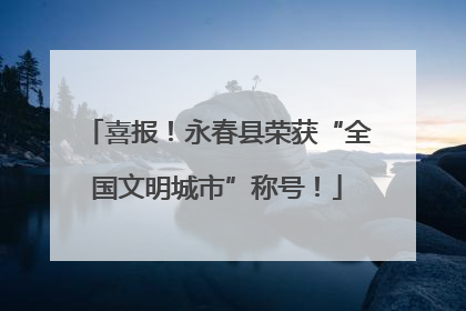 喜报！永春县荣获“全国文明城市”称号！