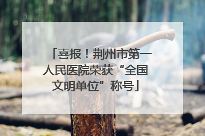 喜报！荆州市第一人民医院荣获“全国文明单位”称号