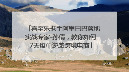 喜至乐携手阿里巴巴落地实战专家-孙倩，教你如何7天爆单逆袭跨境电商