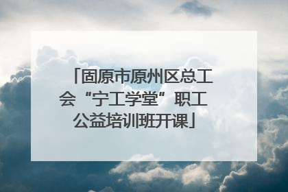 固原市原州区总工会“宁工学堂”职工公益培训班开课