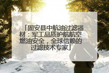 固安县中航油过滤器材：军工品质护航航空燃油安全，全球信赖的过滤技术专家