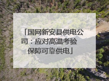国网新安县供电公司：应对高温考验 保障可靠供电