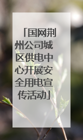 国网荆州公司城区供电中心开展安全用电宣传活动