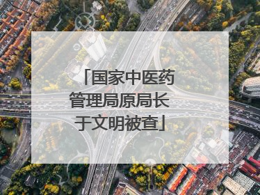 国家中医药管理局原局长于文明被查