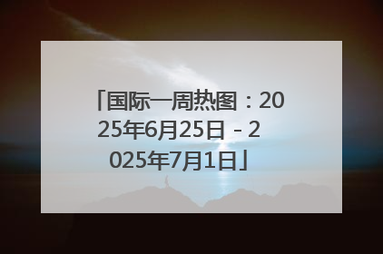 国际一周热图：2025年6月25日－2025年7月1日