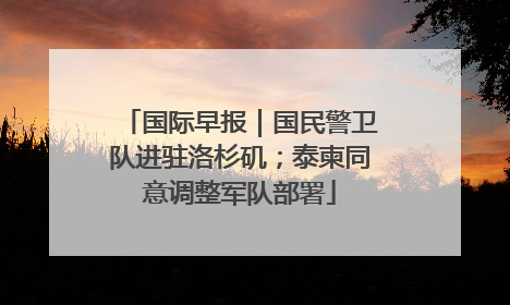 国际早报｜国民警卫队进驻洛杉矶；泰柬同意调整军队部署