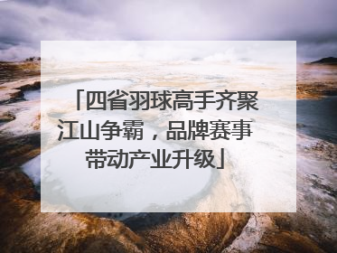 四省羽球高手齐聚江山争霸，品牌赛事带动产业升级